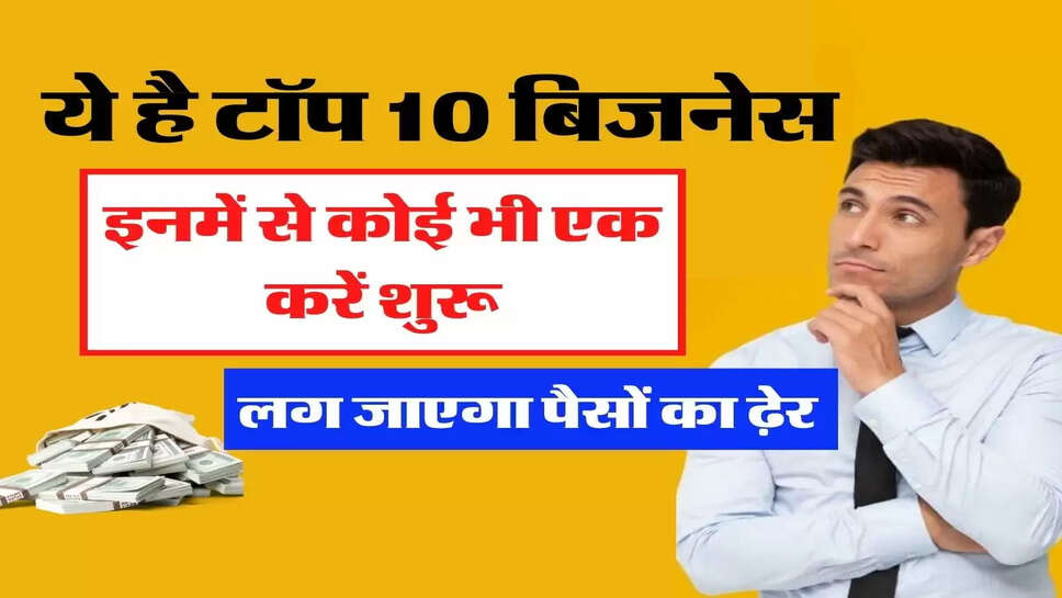 ये है टॉप 10 बिजनेस, इनमें से कोई भी एक करें शुरू, लग जाएगा पैसों का ढ़ेर&nbsp;