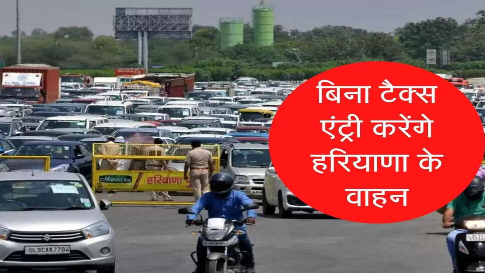 Now the drivers of Haryana will not have to pay tax, the entry will be direct