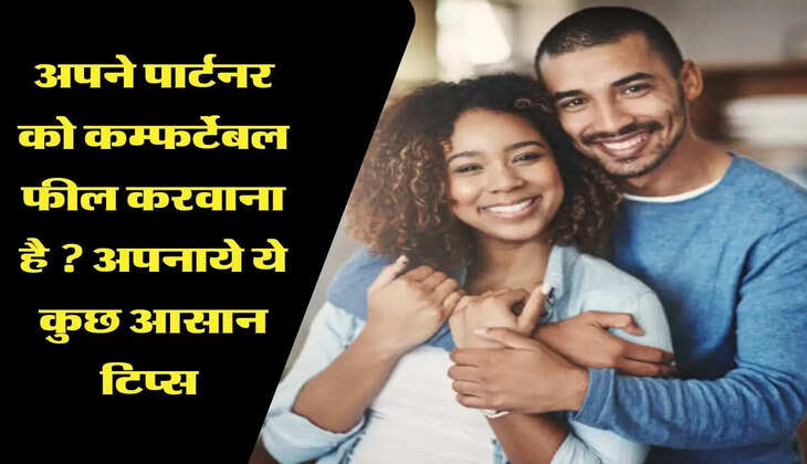अपने पार्टनर को कम्फर्टेबल फील करवाना है ? &nbsp;अपनाये ये कुछ आसान टिप्स&nbsp;