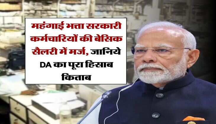 7th Pay Commission : महंगाई भत्ता सरकारी कर्मचारियों की बेसिक सैलरी में मर्ज, जानिये DA का पूरा हिसाब किताब