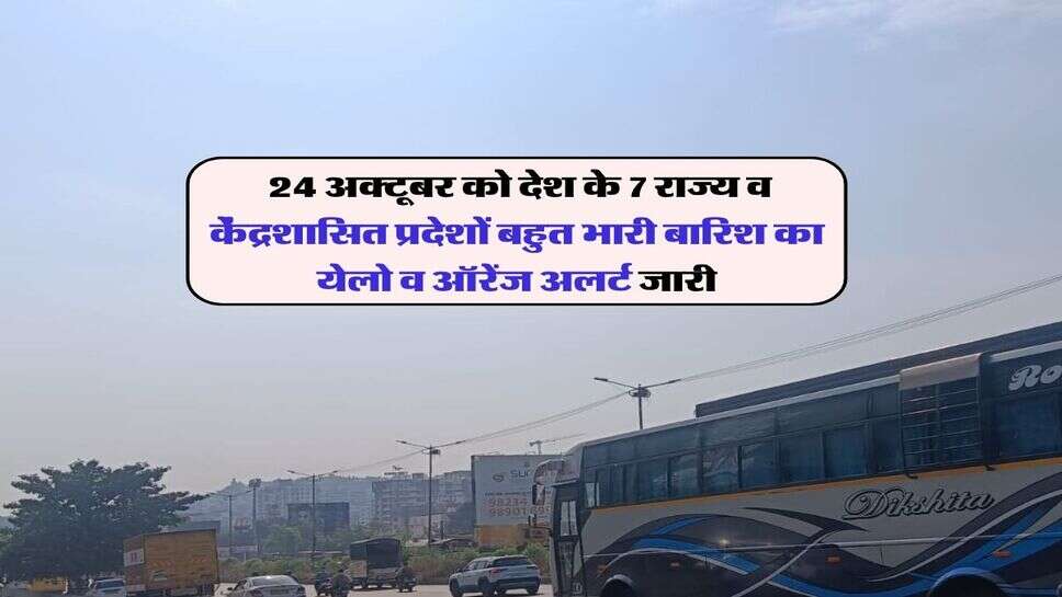 Kal ka Mausam 24 October : 24 अक्टूबर को देश के 7 राज्य व केंद्रशासित प्रदेशों बहुत भारी बारिश का येलो व ऑरेंज अलर्ट जारी