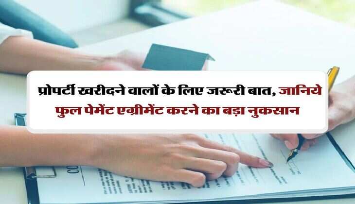 Full Payment Agreement Property:  प्रोपर्टी खरीदने वालों के लिए जरूरी बात, जानिये फुल पेमेंट एग्रीमेंट करने का बड़ा नुकसान