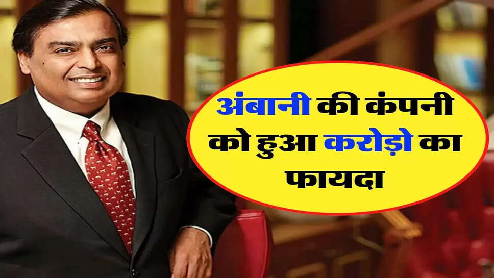 Mukesh Ambani - अंबानी की कंपनी को हुआ करोड़ो का फायदा, जानिए निवेशकों पर क्या पड़ेगा असर&nbsp;