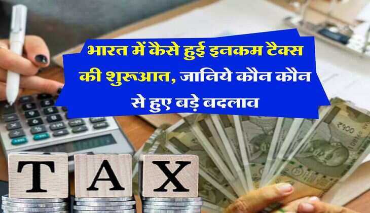 Income Tax : भारत में कैसे हुई इनकम टैक्स की शुरूआत, जानिये कौन कौन से हुए बड़े बदलाव