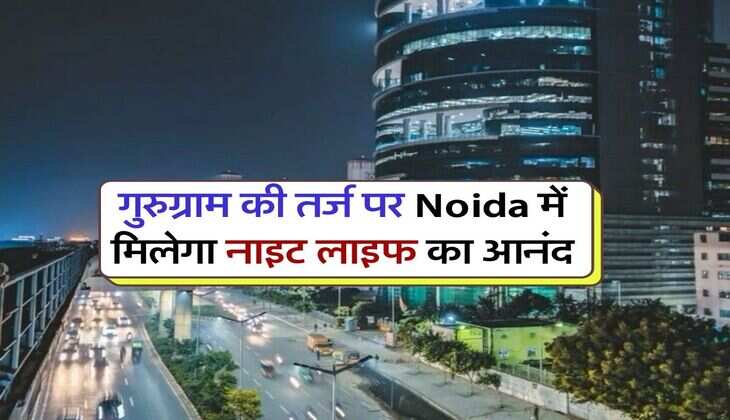 गुरुग्राम की तर्ज पर Noida में मिलेगा नाइट लाइफ का आनंद