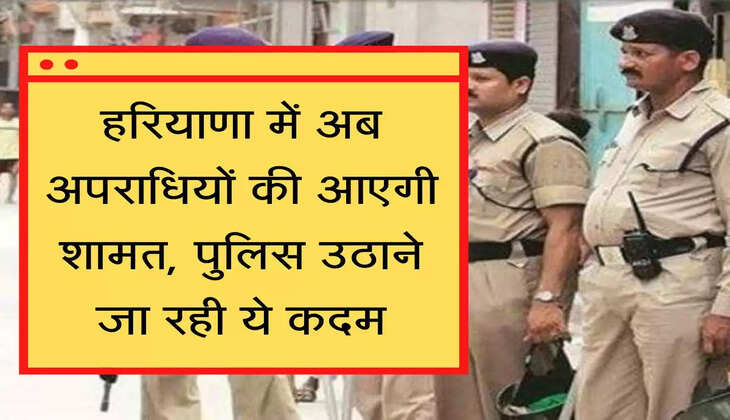 Police हरियाणा में अब अपराधियों की आएगी शामत, पुलिस उठाने जा रही ये कदम