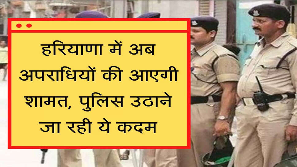 Police हरियाणा में अब अपराधियों की आएगी शामत, पुलिस उठाने जा रही ये कदम