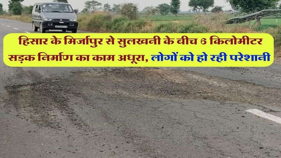 हिसार के मिर्जापुर से सुलखनी के बीच 6 किलोमीटर सड़क निर्माण का काम अधूरा, लोगों को हो रही परेशानी&nbsp;