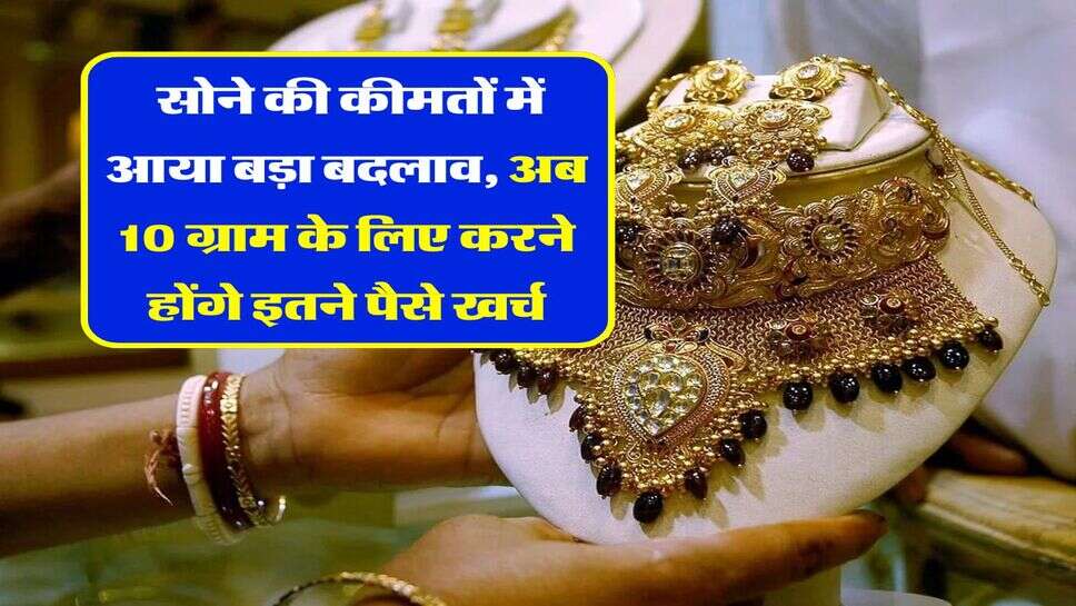 Gold Rates : सोने की कीमतों में आया बड़ा बदलाव, अब &nbsp;10 ग्राम के लिए करने होंगे इतने पैसे खर्च