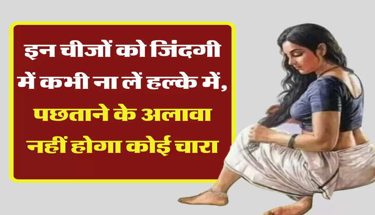 Chanakya Niti: इन चीजों को जिंदगी में कभी ना लें हल्के में, पछताने के अलावा नहीं होगा कोई चारा