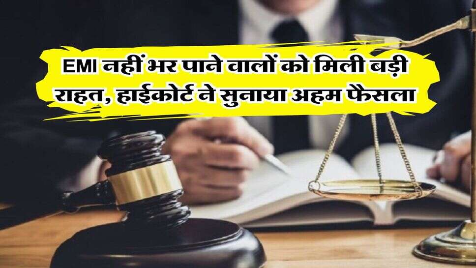 EMI bounce : EMI नहीं भर पाने वालों को मिली बड़ी राहत, हाईकोर्ट ने सुनाया अहम फैसला