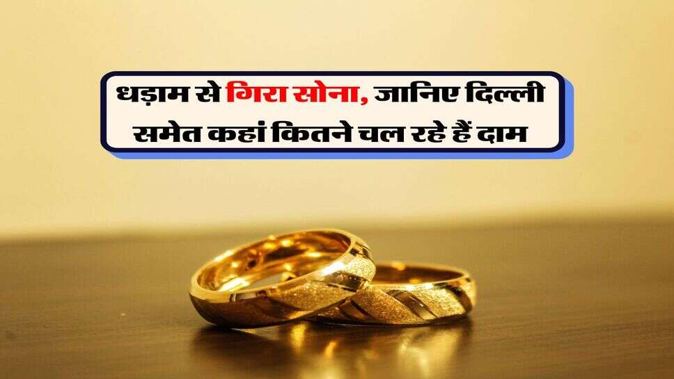 Gold Rates : धड़ाम से गिरा सोना, जानिए दिल्ली समेत कहां कितने चल रहे हैं दाम