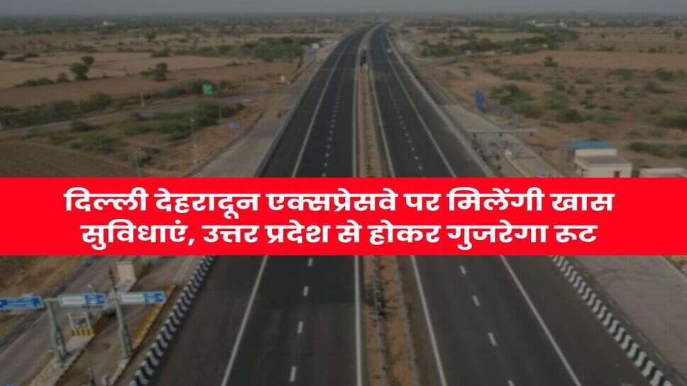 Delhi-Dehradun Expressway : दिल्ली देहरादून एक्सप्रेसवे पर मिलेंगी खास सुविधाएं, उत्तर प्रदेश से होकर गुजरेगा रूट