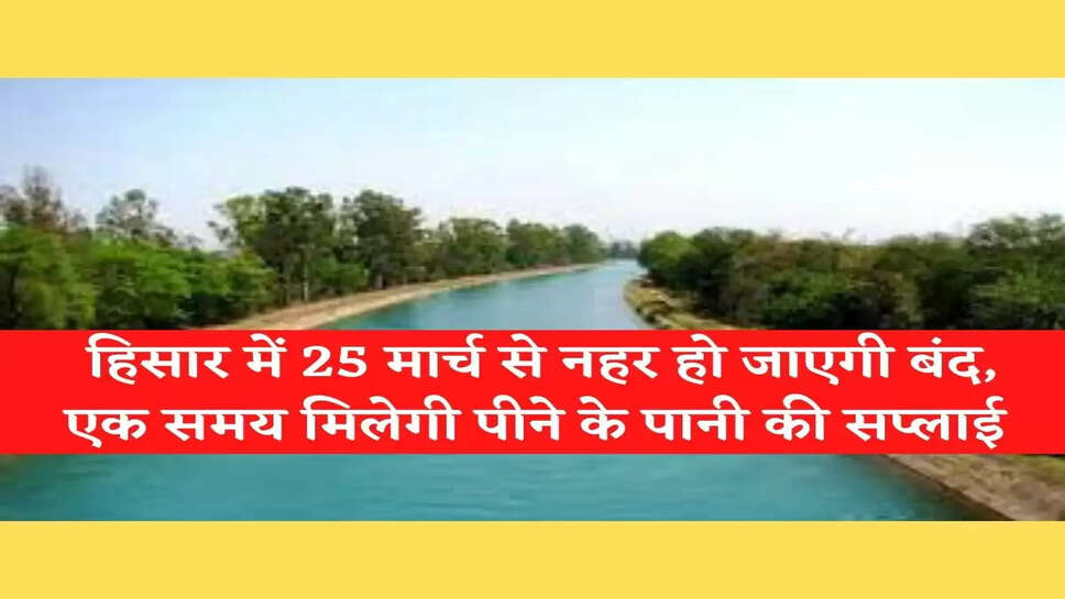 Hisar News Today हिसार में 25 &nbsp;मार्च से नहर हो जाएगी बंद, एक समय मिलेगी पीने के पानी की सप्लाई