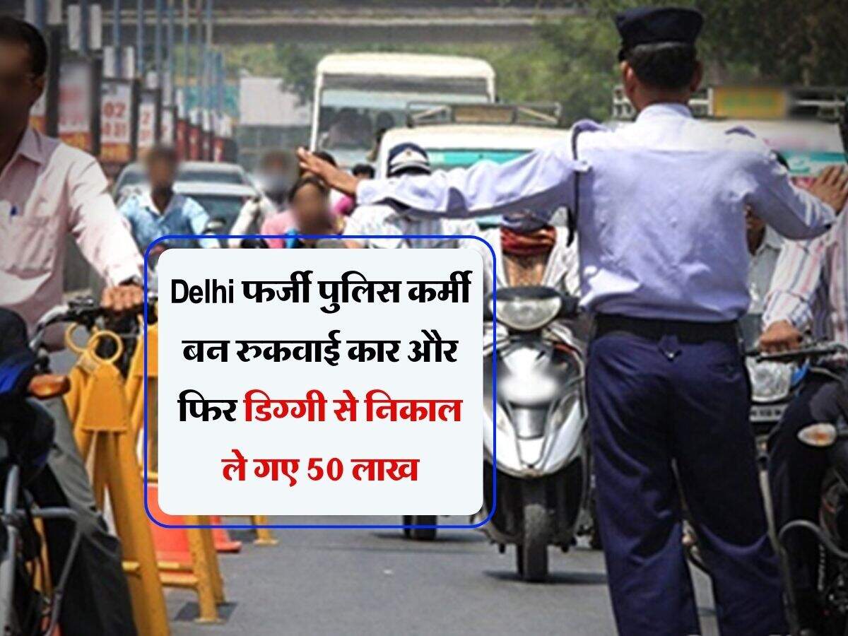Delhi फर्जी पुलिस कर्मी बन रुकवाई कार और फिर डिग्गी से निकाल ले गए 50 लाख