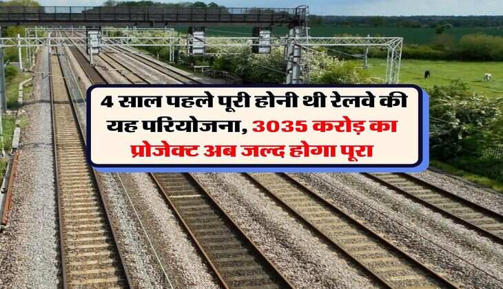 Railways : 4 साल पहले पूरी होनी थी रेलवे की यह परियोजना, 3035 करोड़ का प्रोजेक्ट अब जल्द होगा पूरा