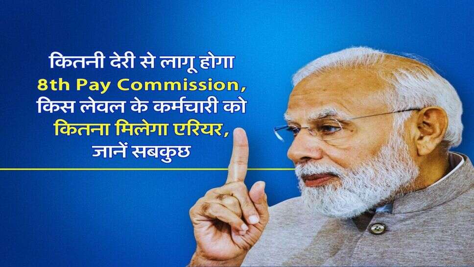 कितनी देरी से लागू होगा 8th Pay Commission, किस लेवल के कर्मचारी को कितना मिलेगा एरियर, जानें सबकुछ