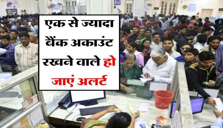 Bank News : एक से ज्यादा बैंक अकाउंट रखने वाले हो जाएं अलर्ट, खड़ी हो सकती है ये बड़ी मुसीबत