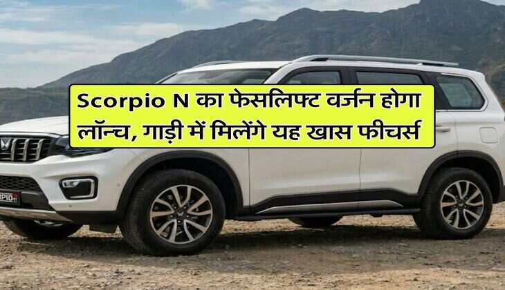 Scorpio N का फेसलिफ्ट वर्जन होगा लॉन्च, गाड़ी में मिलेंगे यह खास फीचर्स