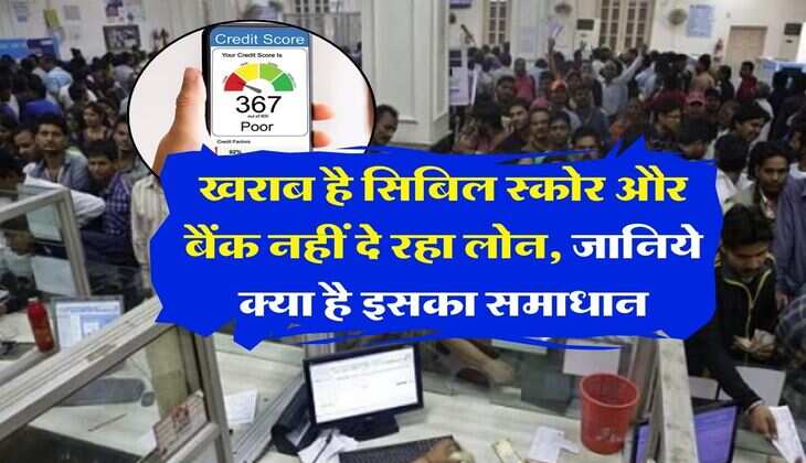 CIBIL Score : खराब है सिबिल स्कोर और बैंक नहीं दे रहा लोन, जानिये क्या है इसका समाधान