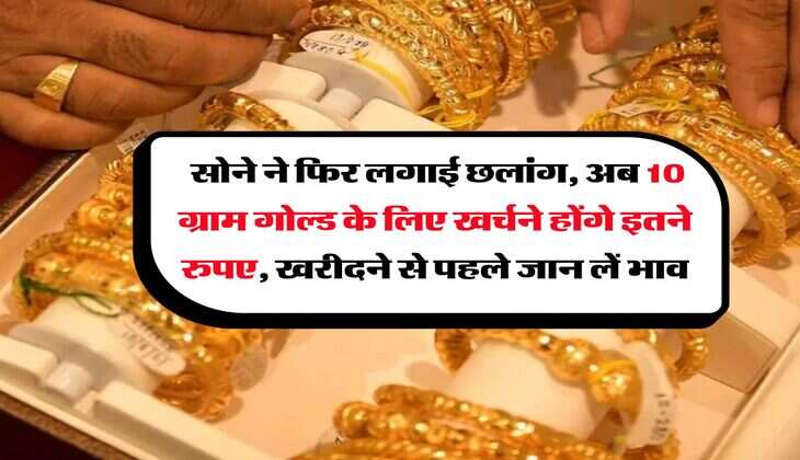 MCX Gold Rate : सोने ने फिर लगाई छलांग, अब 10 ग्राम गोल्ड के लिए खर्चने होंगे इतने रुपए, खरीदने से पहले जान लें भाव