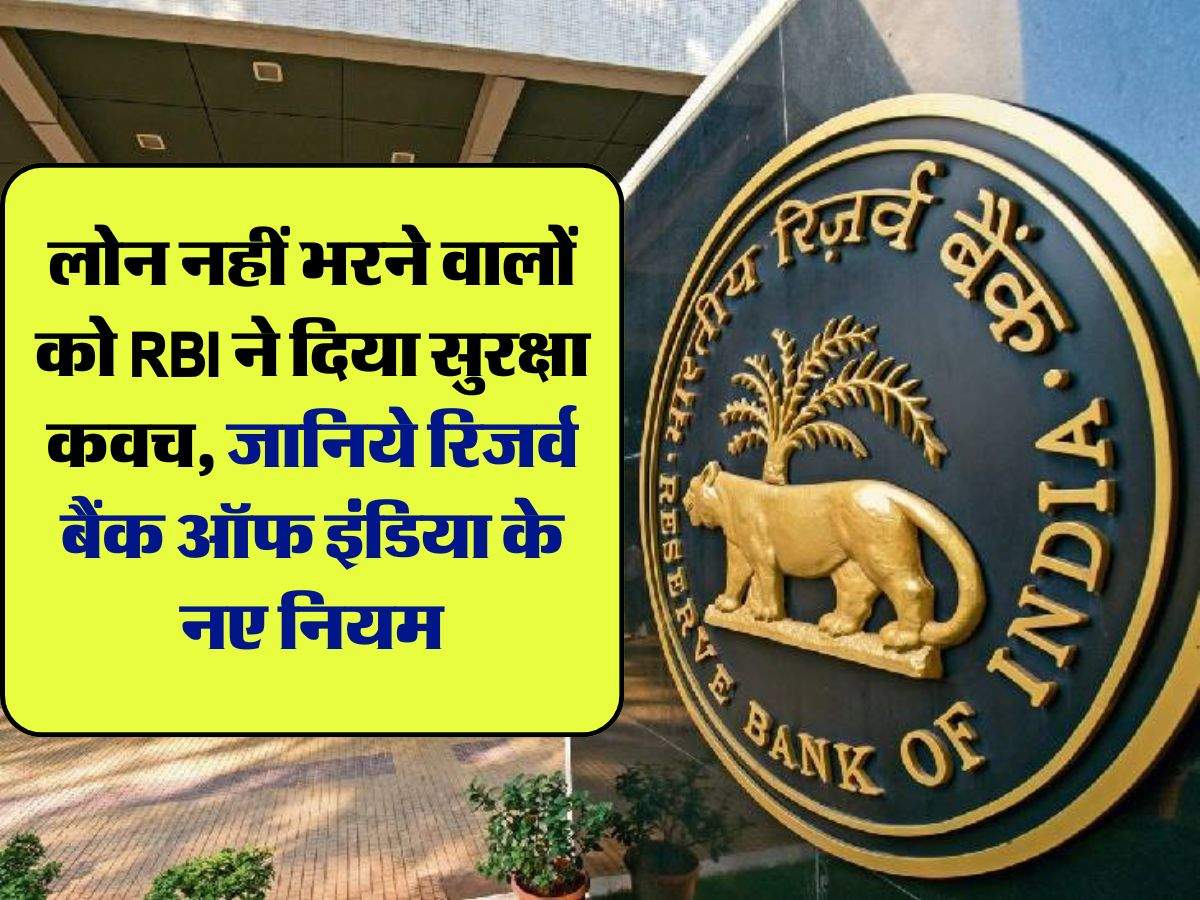 लोन नहीं भरने वालों को RBI ने दिया सुरक्षा कवच, जानिये रिजर्व बैंक ऑफ इंडिया के नए नियम