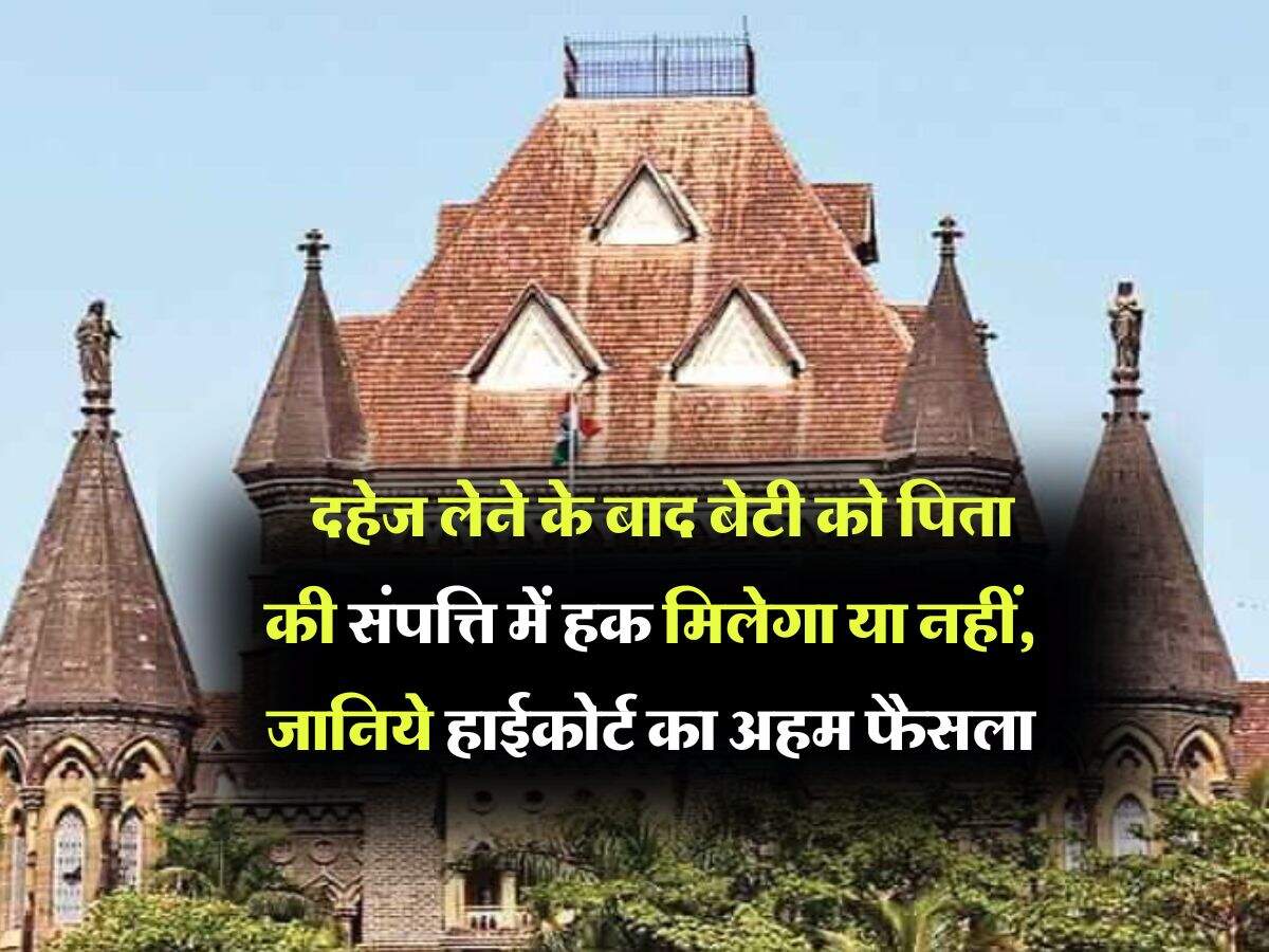 Property Rights : दहेज लेने के बाद बेटी को पिता की संपत्ति में हक मिलेगा या नहीं, जानिये हाईकोर्ट का अहम फैसला