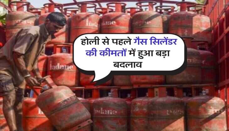 cylinder price hike : होली से पहले गैस सिलेंडर की कीमतों में हुआ बड़ा बदलाव