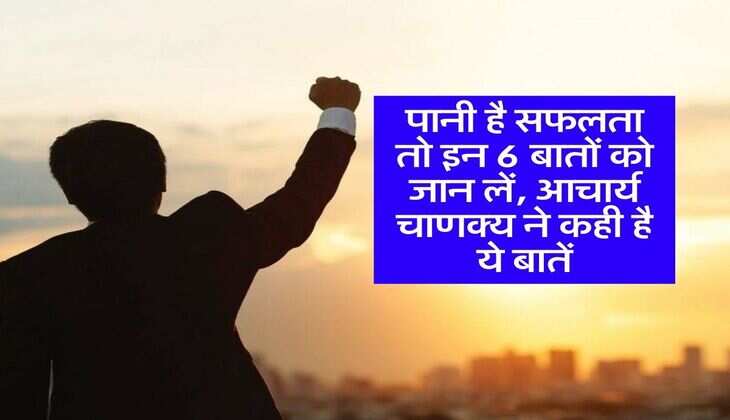 Chankya Niti : पानी है सफलता तो इन 6 बातों को जान लें, आचार्य चाणक्य ने कही है ये बातें
