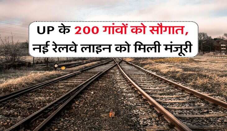 UP के 200 गांवों को सौगात, नई रेलवे लाइन को मिली मंजूरी