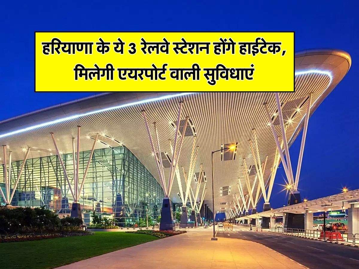 Haryana Railway : हरियाणा के ये 3 रेलवे स्टेशन होंगे हाईटेक, मिलेगी एयरपोर्ट वाली सुविधाएं