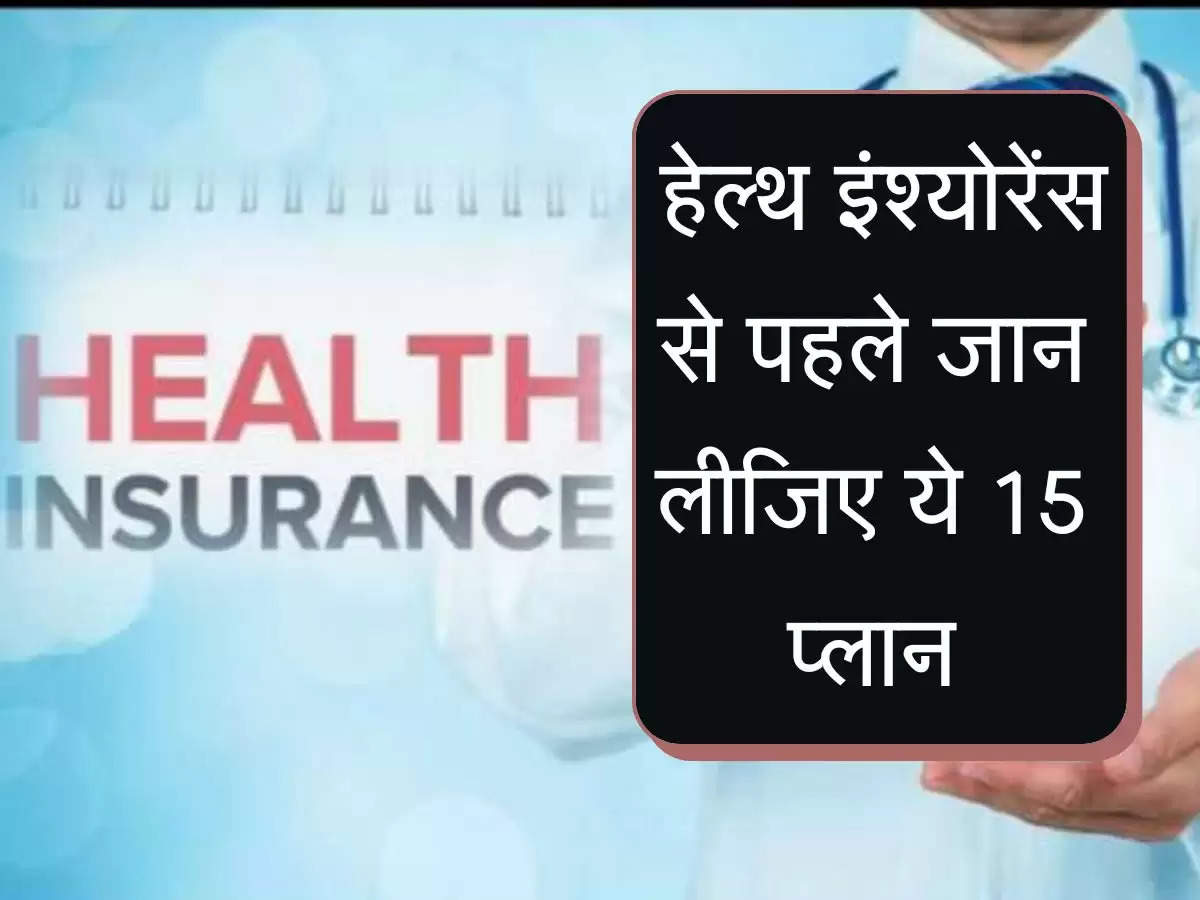 Health Insurance Plans : हेल्थ इंश्योरेंस से पहले जान लीजिए ये 15 प्लान