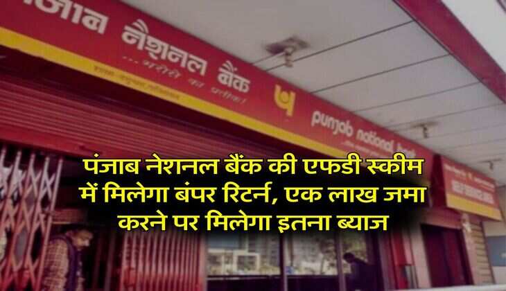 PNB FD Scheme : पंजाब नेशनल बैंक की एफडी स्कीम में मिलेगा बंपर रिटर्न, एक लाख जमा करने पर मिलेगा इतना ब्याज