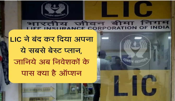 LIC ने बंद कर दिया अपना ये सबसे बेस्ट प्लान, जानिये अब निवेशकों के पास क्या है ऑप्शन
