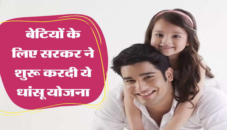 बेटियों के लिए सरकर ने शुरू करदी ये धांसू योजना