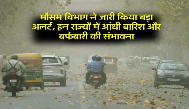 Aaj ka Mausam : मौसम विभाग ने जारी किया बड़ा अलर्ट, इन राज्यों में आंधी बारिश और बर्फबारी की संभावना