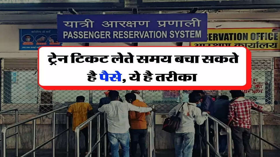 Indian Railway - ट्रेन टिकट लेते समय बचा सकते है पैसे, ये है तरीका&nbsp;
