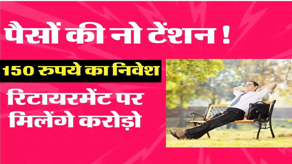 पैसों की नो टेंशन! 150 रुपये का निवेश, रिटायरमेंट पर मिलेंगे करोड़ो, साथ ही मिलेगी 27 हजार की पेंशन&nbsp;