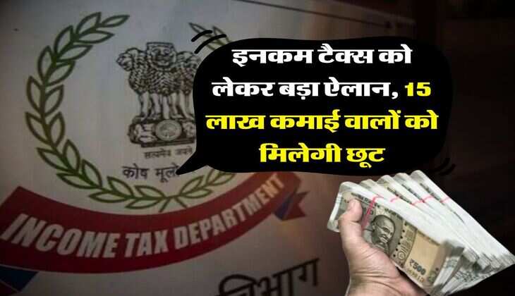 Income Tax : इनकम टैक्स को लेकर बड़ा ऐलान, 15 लाख कमाई वालों को मिलेगी छूट