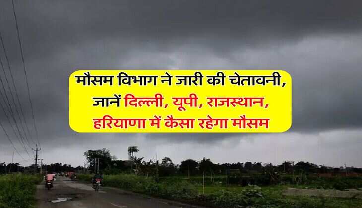 Weather Update : मौसम विभाग ने जारी की चेतावनी, जानें दिल्ली, यूपी, राजस्थान, हरियाणा में कैसा रहेगा मौसम