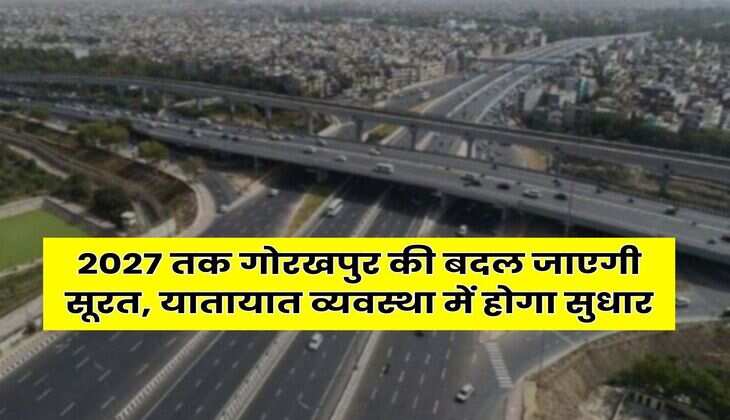 UP News : 2027 तक गोरखपुर की बदल जाएगी सूरत, यातायात व्यवस्था में होगा सुधार