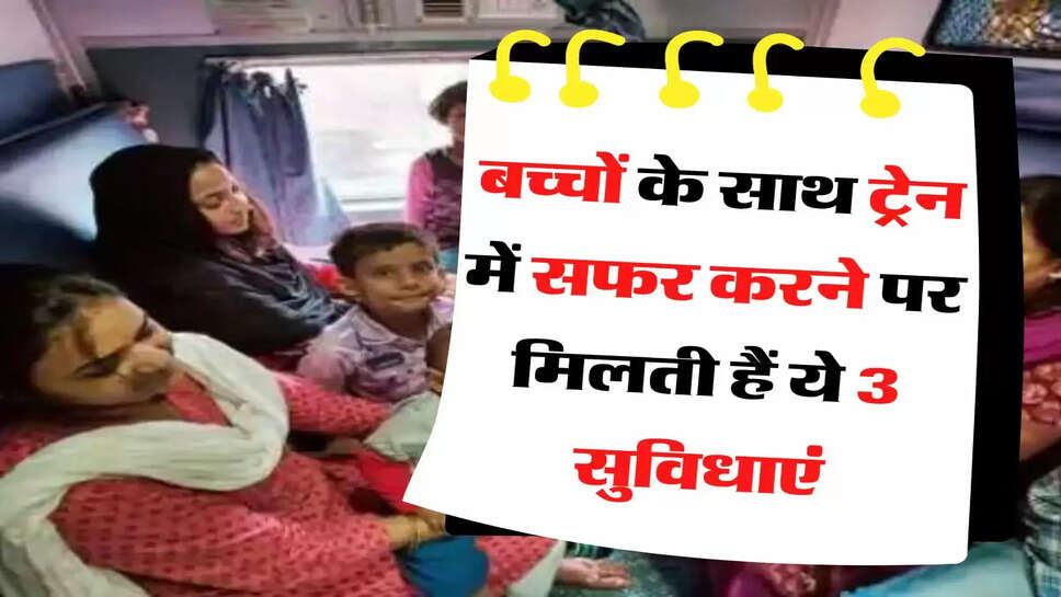  महिलाओं के लिए जरूरी खबर, बच्&zwj;चों के साथ ट्रेन में सफर करने पर मिलती हैं ये 3 सुविधाएं