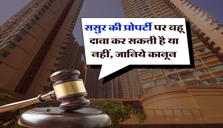 Property Knowledge : ससुर की प्रोपर्टी पर बहू दावा कर सकती है या नहीं, जानिये कानून