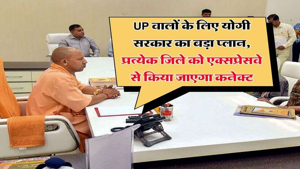 UP वालों के लिए योगी सरकार का बड़ा प्लान, प्रत्येक जिले को एक्सप्रेसवे से किया जाएगा कनेक्ट