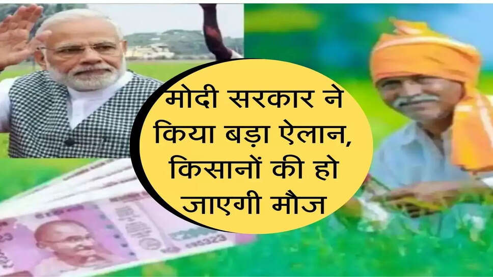 PM Kisan : &nbsp;मोदी सरकार ने किया बड़ा ऐलान, किसानों की हो जाएगी मौज