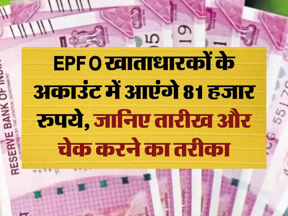 EPFO खाताधारकों के अकाउंट में आएंगे 81 हजार रुपये, जानिए तारीख और चेक करने का तरीका