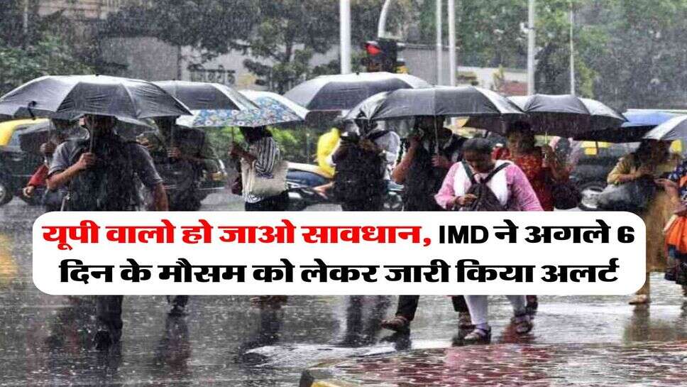 UP Weather : यूपी वालो हो जाओ सावधान, IMD ने अगले 6 दिन के मौसम को लेकर जारी किया अलर्ट&nbsp;