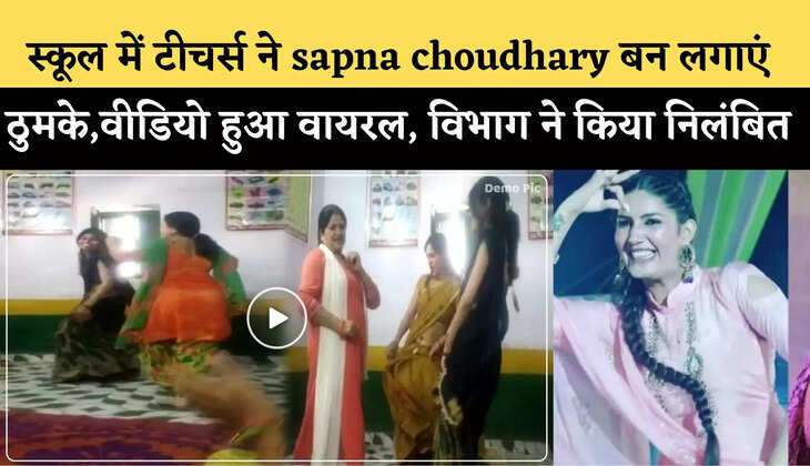 स्कूल में टीचर्स ने sapna choudhary बन लगाएं ठुमके,वीडियो हुआ वायरल, विभाग ने किया निलंबित