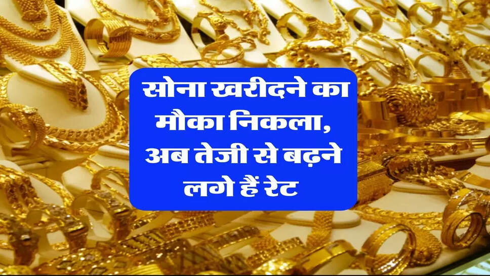 Gold Ka Bhav : सोना खरीदने का मौका निकला, अब तेजी से बढ़ने लगे हैं रेट&nbsp;