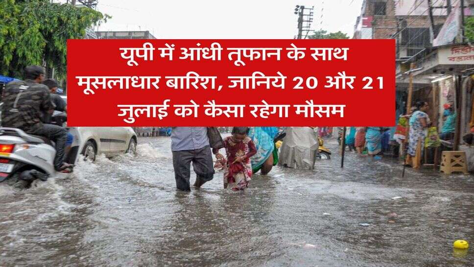 up ka mausam vibhag : यूपी में आंधी तूफान के साथ मूसलाधार बारिश, जानिये 20 और 21 जुलाई को कैसा रहेगा मौसम